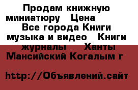 Продам книжную миниатюру › Цена ­ 1 500 - Все города Книги, музыка и видео » Книги, журналы   . Ханты-Мансийский,Когалым г.